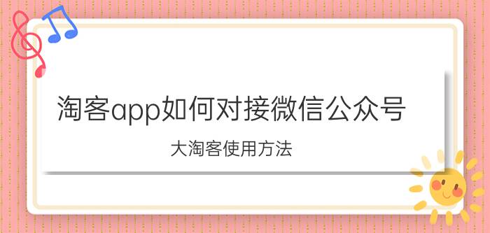 淘客app如何对接微信公众号 大淘客使用方法？